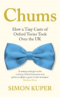 Chums: How a Tiny Caste of Oxford Tories Took Over the UK by Simon Kuper