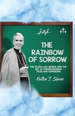 The Rainbow of Sorrow: The Seven Last Words and the Art of Understanding Pain and Suffering book