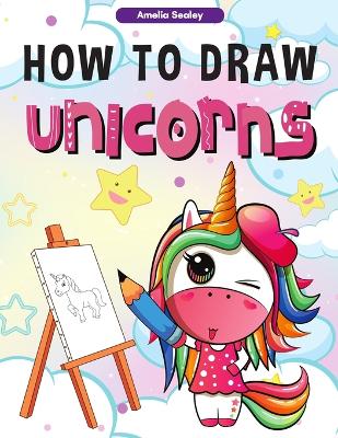 How to Draw Unicorns: : A Step-by-Step Drawing and Activity Book for Kids, How to Draw a Unicorn In a Simple and Fun Way book