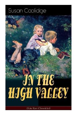 IN THE HIGH VALLEY (Katy Karr Chronicles): Adventures of Katy, Clover and the Rest of the Carr Family (Including the story Curly Locks) - What Katy Did Series by Susan Coolidge