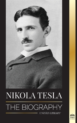 Nikola Tesla: The biography - The Life and Times of a Genius who Invented the Electrical Age book