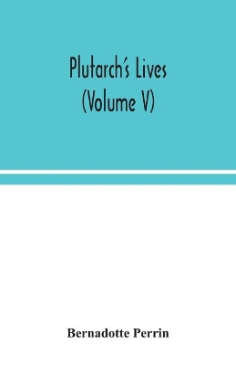 Plutarch's Lives (Volume V) by Bernadotte Perrin