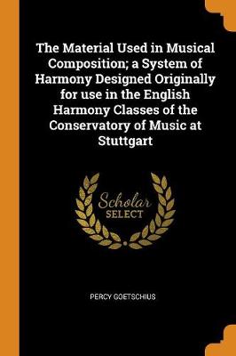 The Material Used in Musical Composition; A System of Harmony Designed Originally for Use in the English Harmony Classes of the Conservatory of Music at Stuttgart book