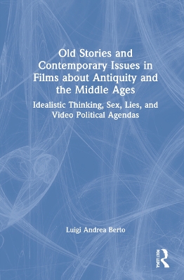 Old Stories and Contemporary Issues in Films about Antiquity and the Middle Ages: Idealistic Thinking, Sex, Lies, and Video Political Agendas book