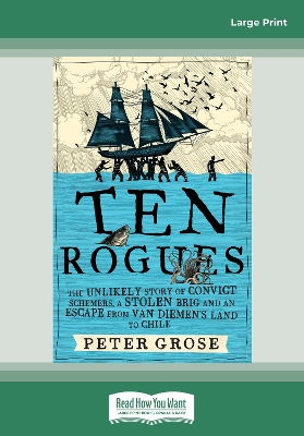 Ten Rogues: The unlikely story of convict schemers, a stolen brig and an escape from Van Diemen's Land to Chile by Peter Grose