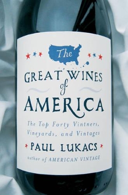 The The Great Wines of America: The Top 40 Vintners, Vineyards, and Vintages by Paul Lukacs