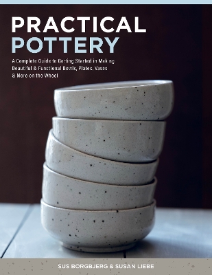 Practical Pottery: A Complete Guide to Getting Started in Making Beautiful & Functional Bowls, Plates, Vases & More on the Wheel book
