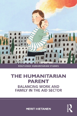 The Humanitarian Parent: Balancing Work and Family in the Aid Sector book