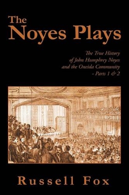 The Noyes Plays: The True History of John Humphrey Noyes and the Oneida Community - Parts 1 & 2 by Russell Fox