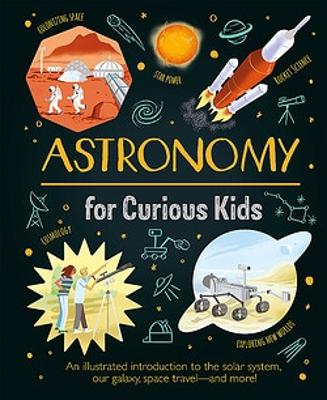 Astronomy for Curious Kids: An illustrated introduction to the solar system, our galaxy, space travel—and more! by Giles Sparrow