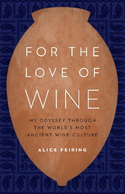 For the Love of Wine: My Odyssey through the World's Most Ancient Wine Culture by Alice Feiring