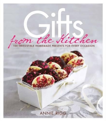 Gifts from the Kitchen: 100 irresistible homemade presents for every occasion by Annie Rigg