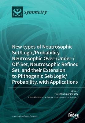 New types of Neutrosophic Set/Logic/Probability, Neutrosophic Over-/Under-/Off-Set, Neutrosophic Refined Set, and their Extension to Plithogenic Set/Logic/Probability, with Applications book