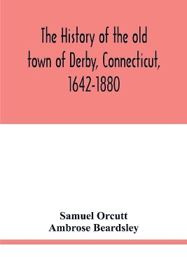 The history of the old town of Derby, Connecticut, 1642-1880. With biographies and genealogies book