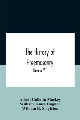 The History Of Freemasonry: Its Legends And Traditions, Its Chronological History The History Of The Symbolism Of Freemasonry The Ancient And Accepted Scottish Rite And The Royal Order Of Scotland With An Addenda (Volume Vii) by Albert Gallatin Mackey