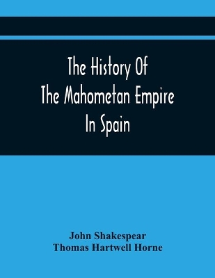 The History Of The Mahometan Empire In Spain: Containing A General History Of The Arabs, Their Institutions, Conquests, Literature, Arts, Sciences, And Manners, To The Expulsion Of The Moors. Designed As An Introduction To The Arabian Antiquities Of Spain book