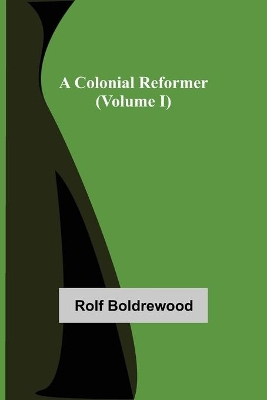 A Colonial Reformer (Volume I) by Rolf Boldrewood