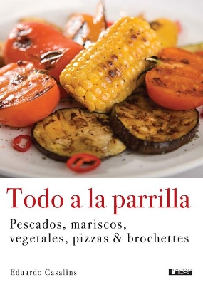 Todo a la parrilla: Pescados, mariscos, vegetales, pizzas & brochettes book