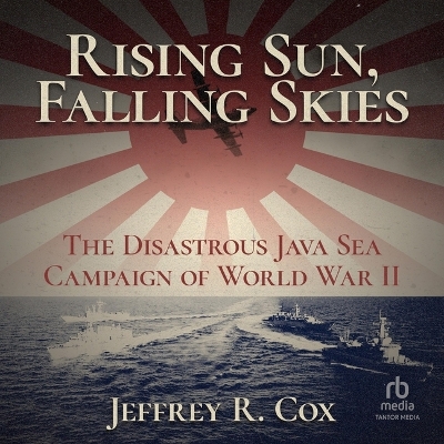 Rising Sun, Falling Skies: The Disastrous Java Sea Campaign of World War II by Jeffrey Cox