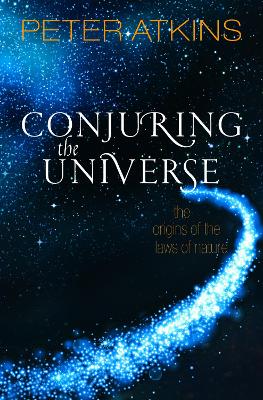 Conjuring the Universe: The Origins of the Laws of Nature by Peter Atkins