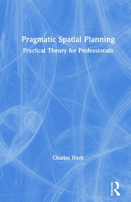 Pragmatic Spatial Planning: Practial Theory for Professionals by Charles Hoch