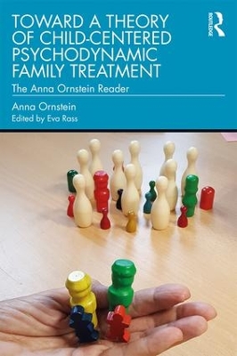 Toward a Theory of Child-Centered Psychodynamic Family Treatment: The Anna Ornstein Reader by Anna Ornstein