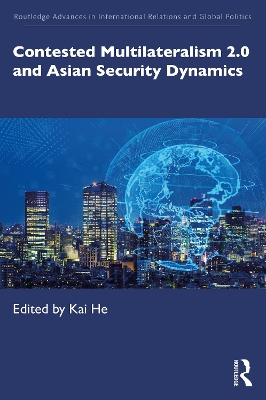 Contested Multilateralism 2.0 and Asian Security Dynamics by Kai He