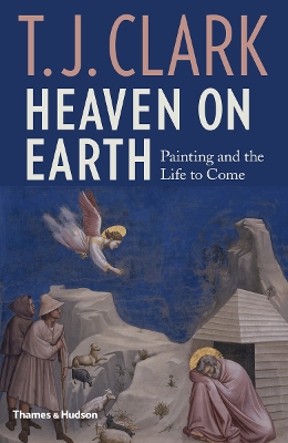 Heaven on Earth: Painting and the Life to Come by T. J. Clark