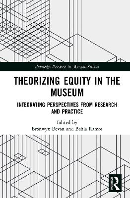 Theorizing Equity in the Museum: Integrating Perspectives from Research and Practice by Bronwyn Bevan