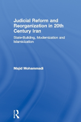 Judicial Reform and Reorganization in 20th Century Iran: State-Building, Modernization and Islamicization by Majid Mohammadi