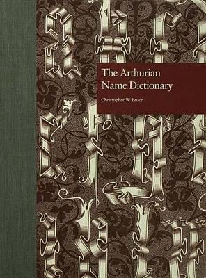 The The Arthurian Name Dictionary by Christopher W. Bruce