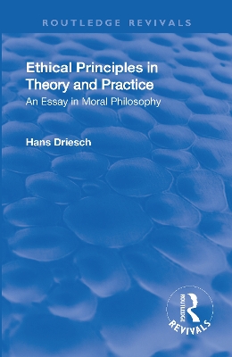 Revival: Ethical Principles in Theory and Practice (1930): An Essay in Moral Philosophy by Hans Driesch