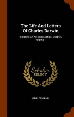 The Life and Letters of Charles Darwin: Including an Autobiographical Chapter, Volume 1 by Professor Charles Darwin