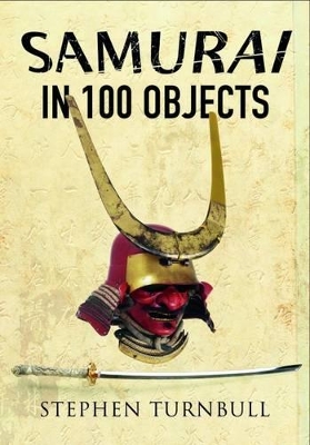 The Samurai in 100 Objects by Stephen Turnbull