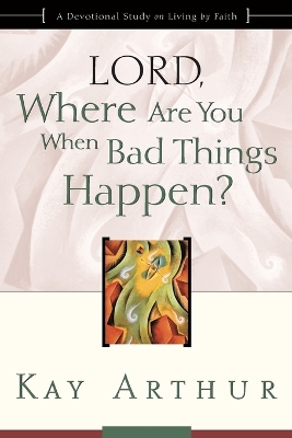 Lord, Where are you When Bad Things Happen? by Kay Arthur