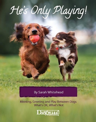 He's Only Playing: Meeting, Greeting and Play Between Dogs. What's Ok, What's Not. book