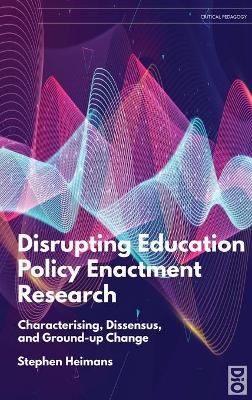 Disrupting Education Policy Enactment Research: Characterising, Dissensus and Ground-Up Change book