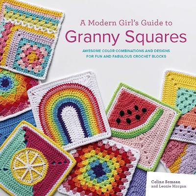 A Modern Girl’s Guide to Granny Squares: Awesome Colour Combinations and Designs for Fun and Fabulous Crochet Blocks book