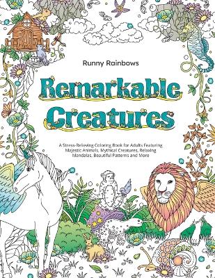Remarkable Creatures: A Stress-Relieving Coloring Book for Adults Featuring Majestic Animals, Mythical Creatures, Relaxing Mandalas, Beautiful Patterns and More book