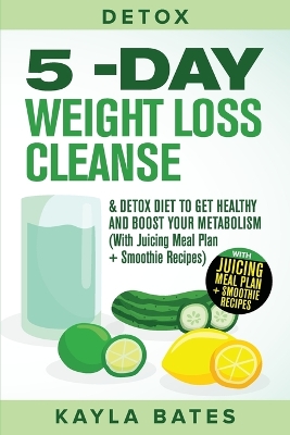 Detox: 5-Day Weight Loss Cleanse & Detox Diet to Get Healthy And Boost Your Metabolism (With Juicing Meal Plan + Smoothie Recipes) book