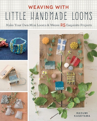 Weaving with Little Handmade Looms: Make Your Own Mini Looms and Weave 25 Exquisite Projects book