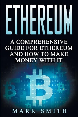 Ethereum: A Comprehensive Guide For Ethereum And How To Make Money With It by Mark Smith