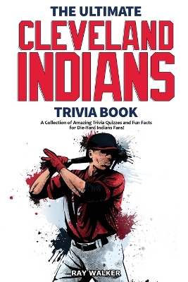 The Ultimate Cleveland Indians Trivia Book: A Collection of Amazing Trivia Quizzes and Fun Facts for Die-Hard Indians Fans! book