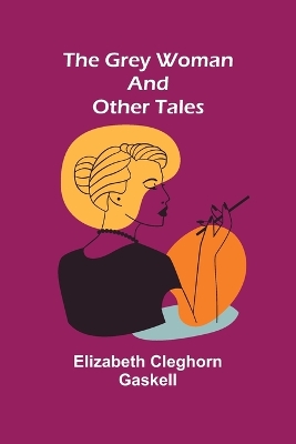 The Grey Woman and other Tales by Elizabeth Cleghorn Gaskell