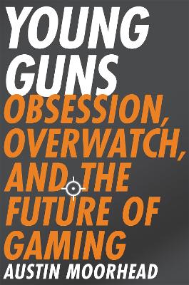 Young Guns: Obsession, Overwatch, and the Future of Gaming book