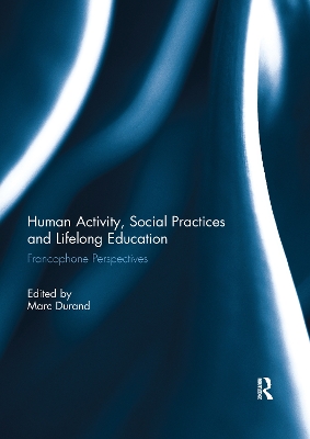 Human Activity, Social Practices and Lifelong Education: Francophone Perspectives by Marc Durand