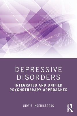 Depressive Disorders: Integrated and Unified Psychotherapy Approaches by Judy Z. Koenigsberg