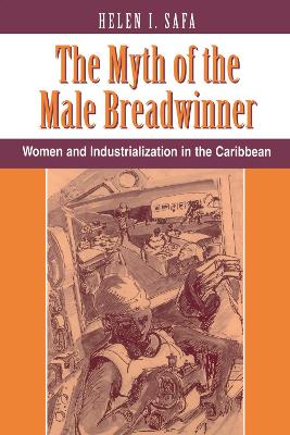 The The Myth Of The Male Breadwinner: Women And Industrialization In The Caribbean by Helen I Safa