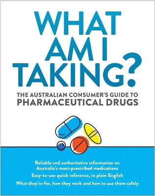 What Am I Taking?: The Australian Consumer's Guide to Pharmaceutical Drugs book