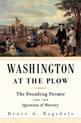 Washington at the Plow: The Founding Farmer and the Question of Slavery book